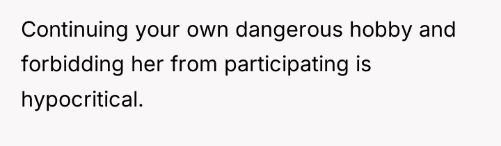Continuing your own dangerous hobby and forbidding her from participating...