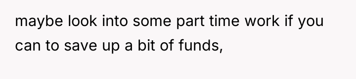 maybe look into some part time work if you can...
