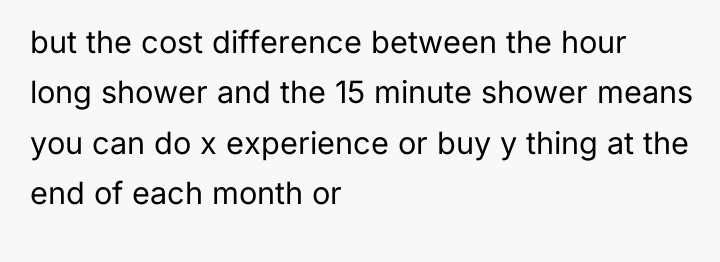but the cost difference between the hour long shower and...