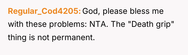 Regular_Cod4205 God, please bless me with these problems: NTA. The...