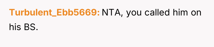 Turbulent_Ebb5669 NTA, you called him on his BS.