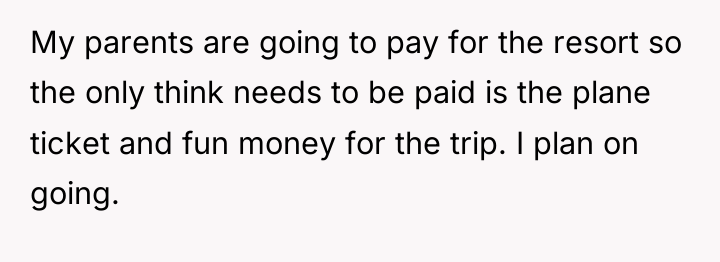 My parents are going to pay for the resort so...