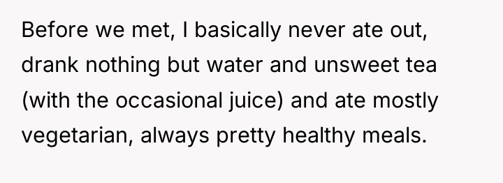 Before we met, I basically never ate out, drank nothing...