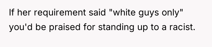 If her requirement said "white guys only" you'd be praised...