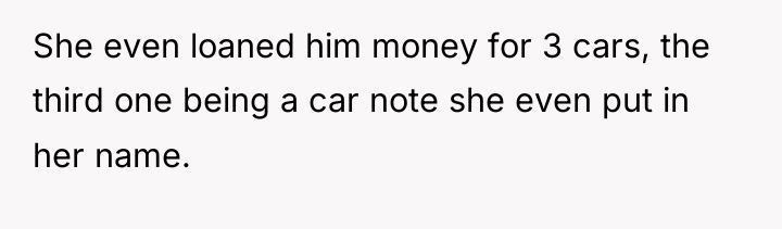 She even loaned him money for 3 cars, the third...