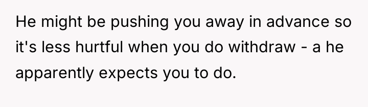 He might be pushing you away in advance so it's...