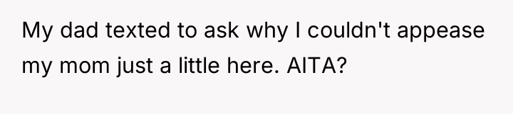 My dad texted to ask why I couldn't appease my...