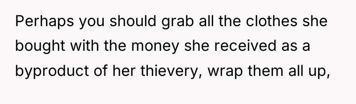 Perhaps you should grab all the clothes she bought with...