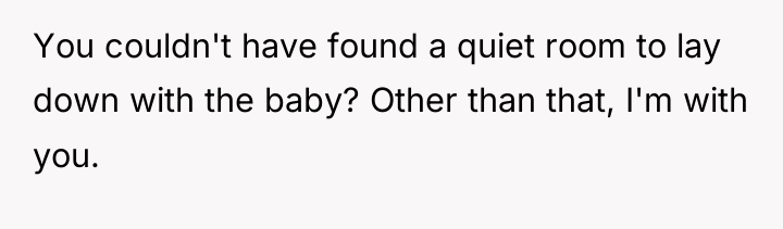 You couldn't have found a quiet room to lay down...