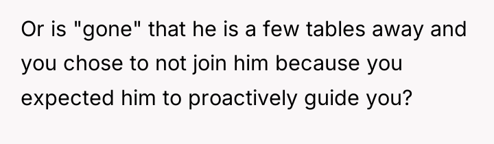 Or is "gone" that he is a few tables away...