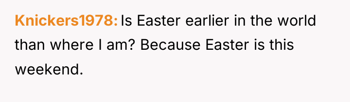 Knickers1978 Is Easter earlier in the world than where I...