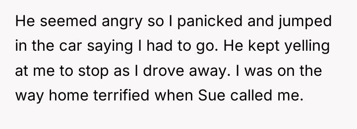 He seemed angry so I panicked and jumped in the...