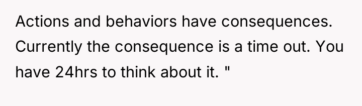 Actions and behaviors have consequences. Currently the consequence is a...