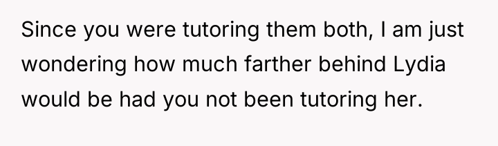 Since you were tutoring them both, I am just wondering...