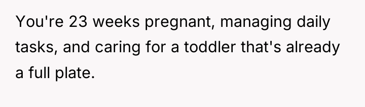 You're 23 weeks pregnant, managing daily tasks, and caring for...