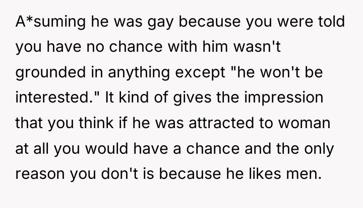 A*suming he was gay because you were told you have...