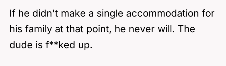 If he didn't make a single accommodation for his family...