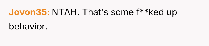 Jovon35 NTAH. That's some f**ked up behavior.