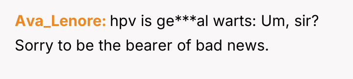 Ava_Lenore hpv is ge***al warts: Um, sir? Sorry to be...
