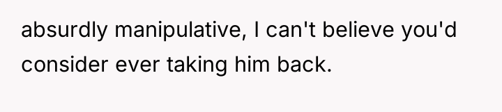 absurdly manipulative, I can't believe you'd consider ever taking him...