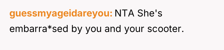 guessmyageidareyou NTA She's embarra*sed by you and your scooter.