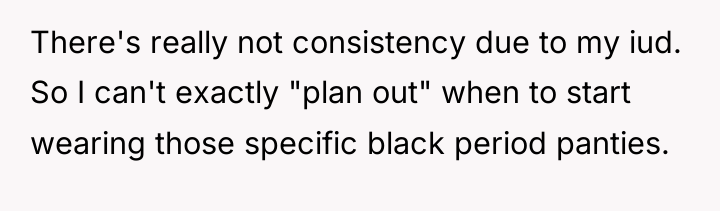 There's really not consistency due to my iud. So I...