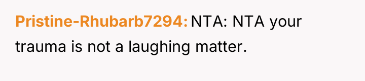 Pristine-Rhubarb7294 NTA: NTA your trauma is not a laughing matter.
