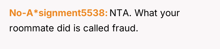 No-A*signment5538 NTA. What your roommate did is called fraud.