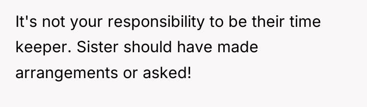 It's not your responsibility to be their time keeper. Sister...