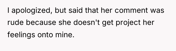 I apologized, but said that her comment was rude because...
