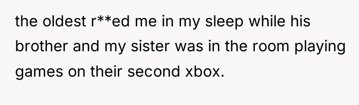 the oldest r**ed me in my sleep while his brother...