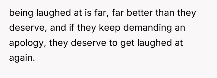 being laughed at is far, far better than they deserve,...