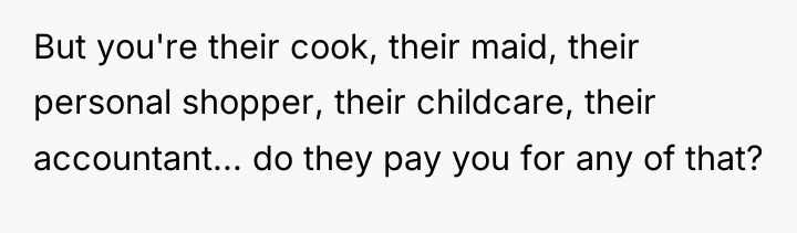 But you're their cook, their maid, their personal shopper, their...