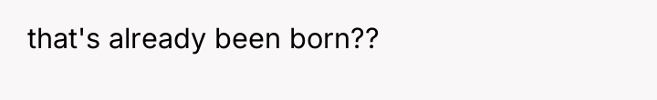 that's already been born??