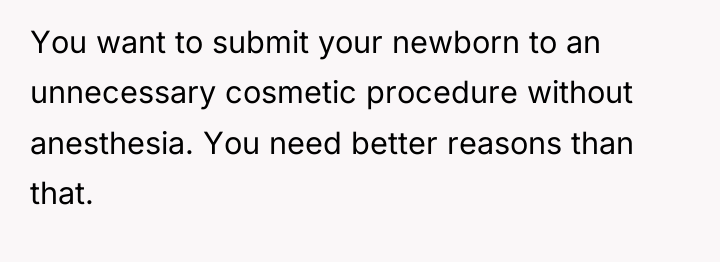 You want to submit your newborn to an unnecessary cosmetic...