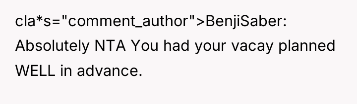 cla*s="comment_author">BenjiSaber: Absolutely NTA You had your vacay planned WELL in...