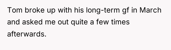 Tom broke up with his long-term gf in March and...