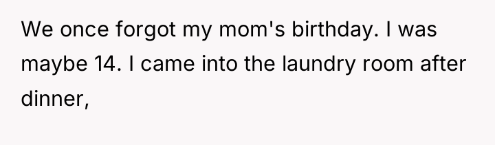 We once forgot my mom's birthday. I was maybe 14....