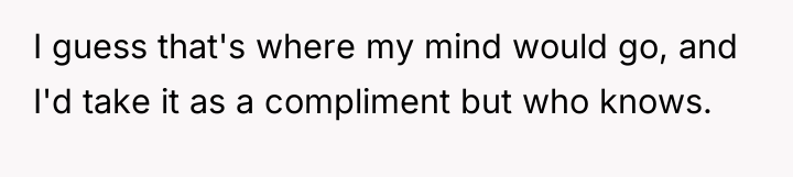 I guess that's where my mind would go, and I'd...