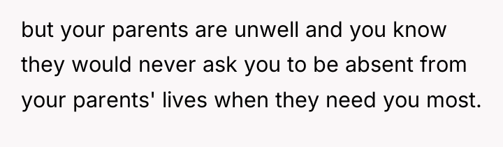 but your parents are unwell and you know they would...
