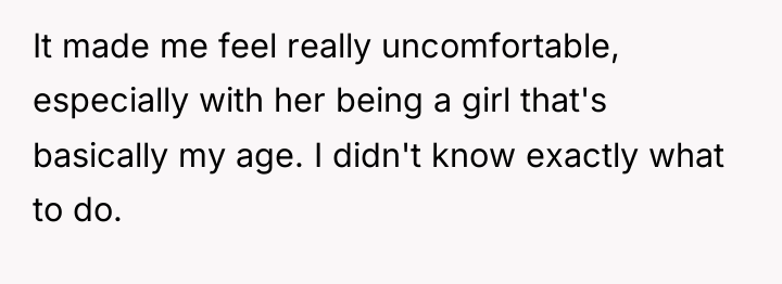 It made me feel really uncomfortable, especially with her being...