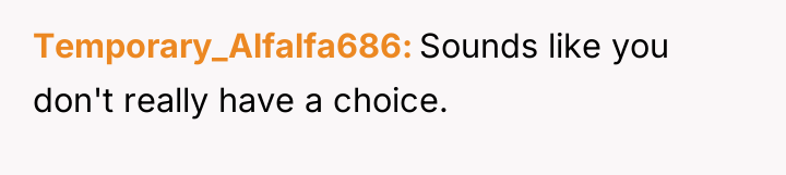 Temporary_Alfalfa686 Sounds like you don't really have a choice.