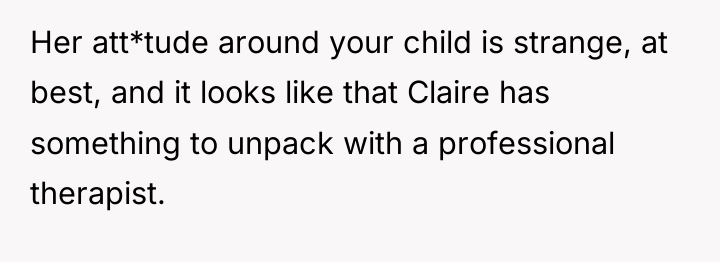 Her att*tude around your child is strange, at best, and...