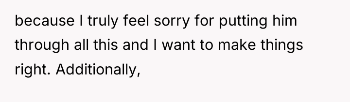 because I truly feel sorry for putting him through all...