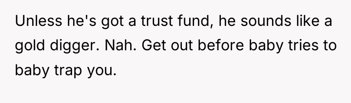 Unless he's got a trust fund, he sounds like a...