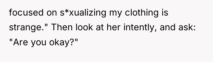 focused on s*xualizing my clothing is strange." Then look at...