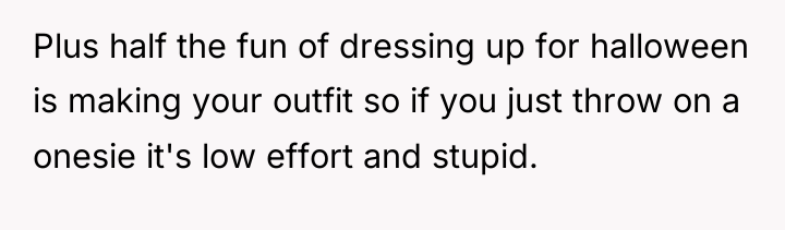 Plus half the fun of dressing up for halloween is...