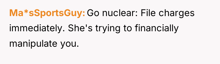 Ma*sSportsGuy Go nuclear: File charges immediately. She's trying to financially...