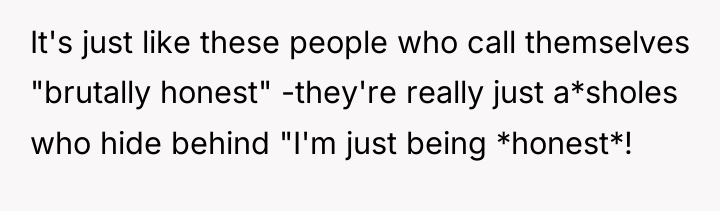 It's just like these people who call themselves "brutally honest"...