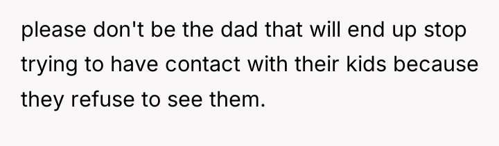 please don't be the dad that will end up stop...